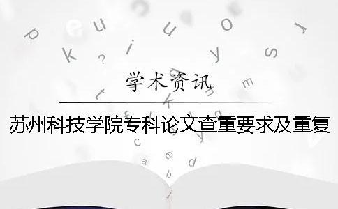 苏州科技学院专科论文查重要求及重复率