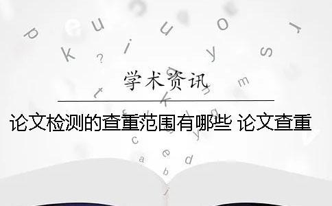 论文检测的查重范围有哪些？ 论文查重检测中可以退出网页么？