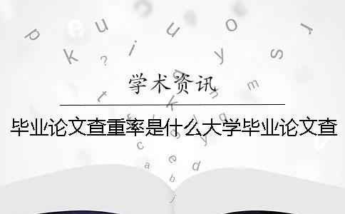 毕业论文查重率是什么大学毕业论文查重率 毕业论文的查重率是什么？