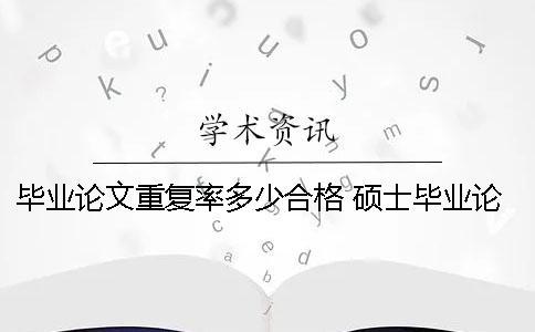 毕业论文重复率多少合格 硕士毕业论文重复率多少合格