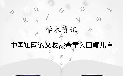 中国知网论文收费查重入口哪儿有