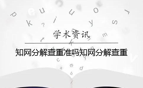 知网分解查重准吗知网分解查重