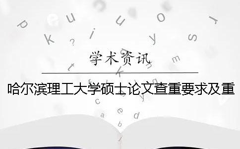哈尔滨理工大学硕士论文查重要求及重复率 哈尔滨理工大学硕士毕业论文查重率