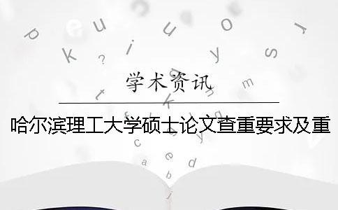 哈尔滨理工大学硕士论文查重要求及重复率 哈尔滨理工大学硕士毕业论文查重率