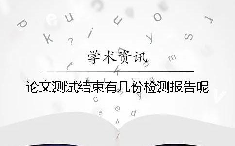 论文测试结束有几份检测报告呢