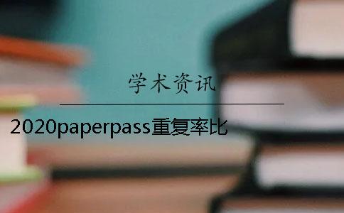 2020paperpass重复率比知网的高很多是什么回事？Paperpass和知网比哪个更严格？