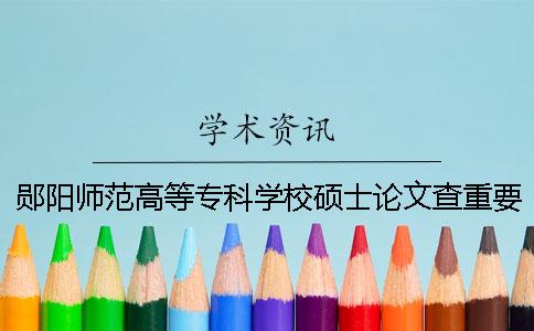 郧阳师范高等专科学校硕士论文查重要求及重复率