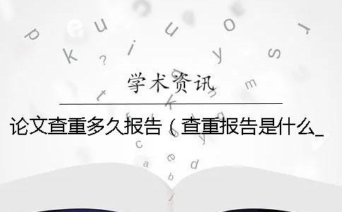 论文查重多久报告（查重报告是什么_毕业论文查重是怎么查的）