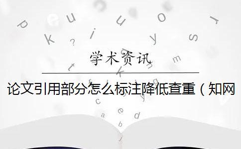 论文引用部分怎么标注降低查重（知网查重引用部分算重复吗_文章 引用了文献会不会查重）